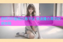 杏吧285智能交易平台 快速撮合高效投资体验
