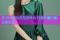 杏1025吧社交互动平台 打造专属兴趣交流社区