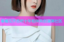春暖花开杏吧十年相伴共创温馨社区