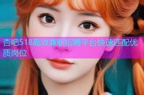 杏吧518高效兼职招聘平台快速匹配优质岗位