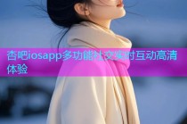 杏吧iosapp多功能社交实时互动高清体验