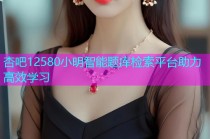 杏吧12580小明智能题库检索平台助力高效学习
