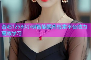 杏吧12580小明智能题库检索平台助力高效学习