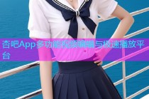 杏吧App多功能视频编辑与极速播放平台