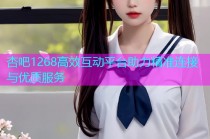杏吧1268高效互动平台助力精准连接与优质服务