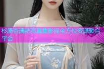 杉原杏璃吧写真集影视全方位资源聚合平台