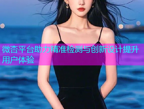 微杏平台助力精准检测与创新设计提升用户体验  第1张