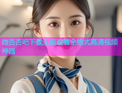 微杏杏吧下载无限观看全格式高清视频神器  第1张