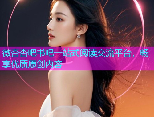 微杏杏吧书吧一站式阅读交流平台，畅享优质原创内容  第1张