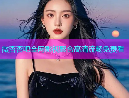 微杏杏吧全网影视聚合高清流畅免费看  第1张