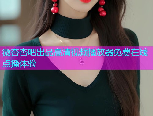 微杏杏吧出品高清视频播放器免费在线点播体验  第1张