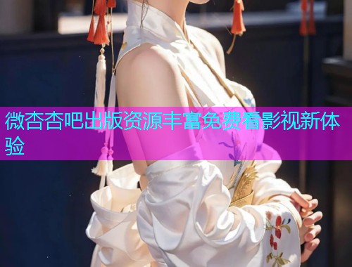 微杏杏吧出版资源丰富免费看影视新体验  第1张