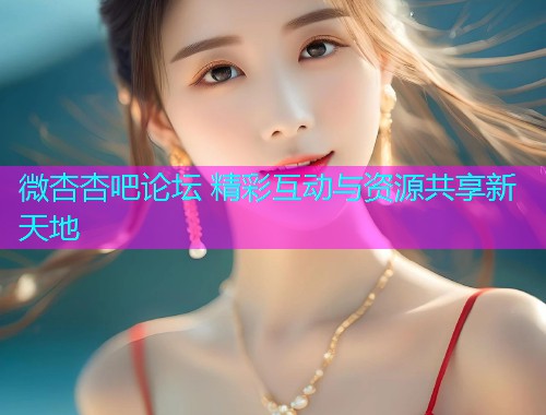 微杏杏吧论坛 精彩互动与资源共享新天地  第1张