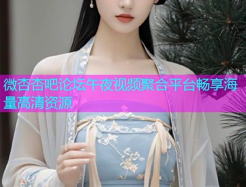 微杏杏吧论坛午夜视频聚合平台畅享海量高清资源  第1张