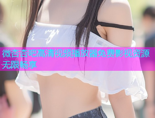 微杏杏吧高清视频播放器免费影视资源无限畅享  第1张