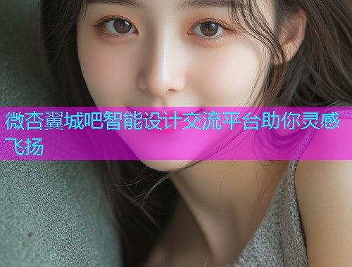 微杏翼城吧智能设计交流平台助你灵感飞扬  第1张