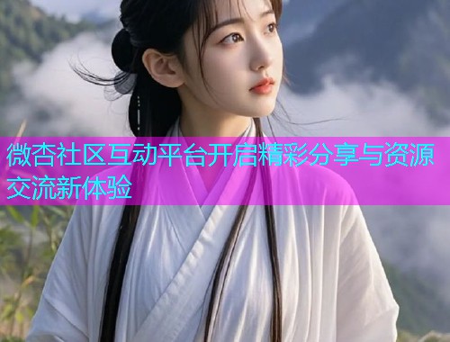 微杏社区互动平台开启精彩分享与资源交流新体验  第2张