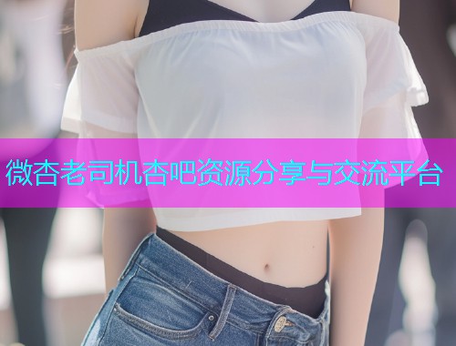 微杏老司机杏吧资源分享与交流平台  第1张