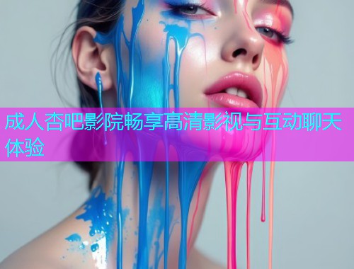 成人杏吧影院畅享高清影视与互动聊天体验  第1张