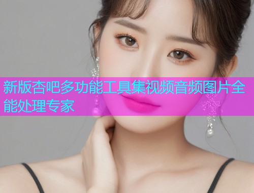 新版杏吧多功能工具集视频音频图片全能处理专家  第1张
