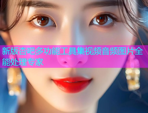新版杏吧多功能工具集视频音频图片全能处理专家  第2张