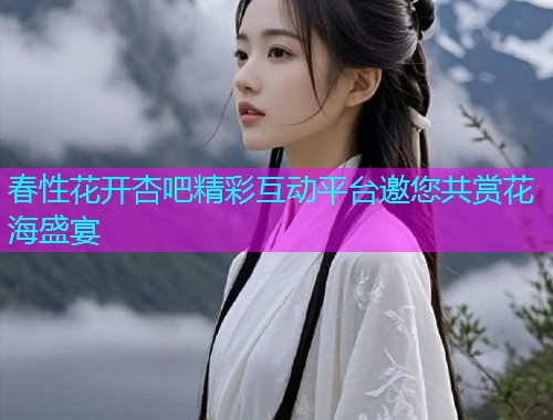 春性花开杏吧精彩互动平台邀您共赏花海盛宴  第2张