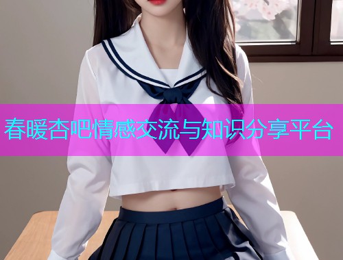 春暖杏吧情感交流与知识分享平台  第1张