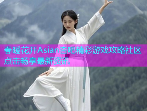 春暖花开Asian杏吧精彩游戏攻略社区点击畅享最新资讯  第1张