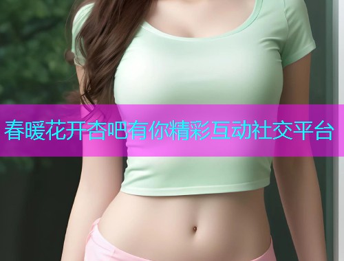 春暖花开杏吧有你精彩互动社交平台  第1张