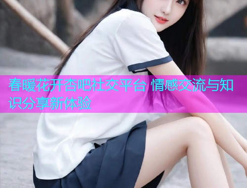 春暖花开杏吧社交平台 情感交流与知识分享新体验  第1张