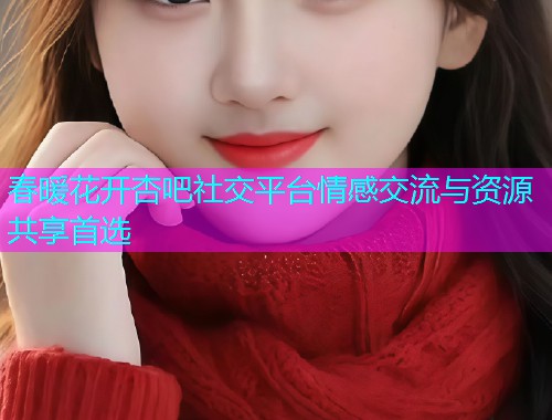 春暖花开杏吧社交平台情感交流与资源共享首选  第1张