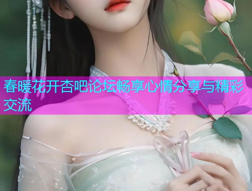 春暖花开杏吧论坛畅享心情分享与精彩交流  第1张
