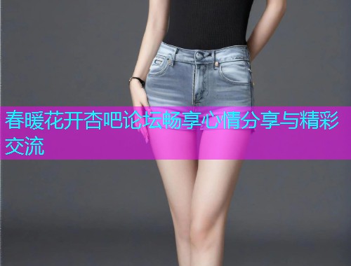 春暖花开杏吧论坛畅享心情分享与精彩交流  第2张