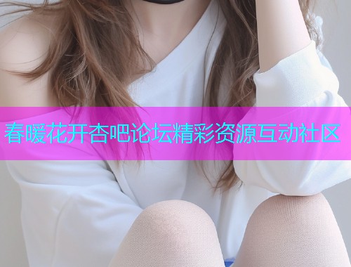 春暖花开杏吧论坛精彩资源互动社区  第1张