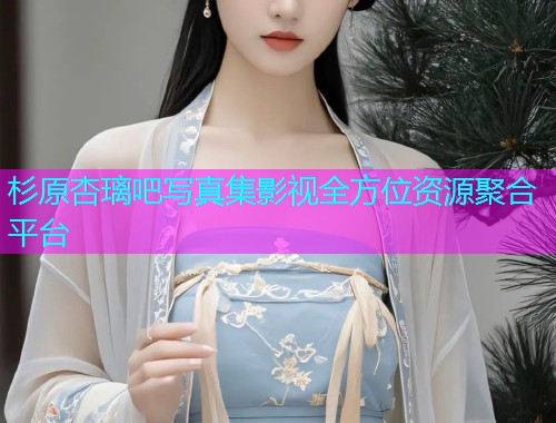 杉原杏璃吧写真集影视全方位资源聚合平台  第1张