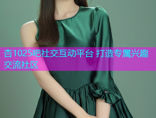杏1025吧社交互动平台 打造专属兴趣交流社区  第1张