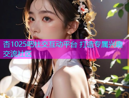 杏1025吧社交互动平台 打造专属兴趣交流社区  第2张