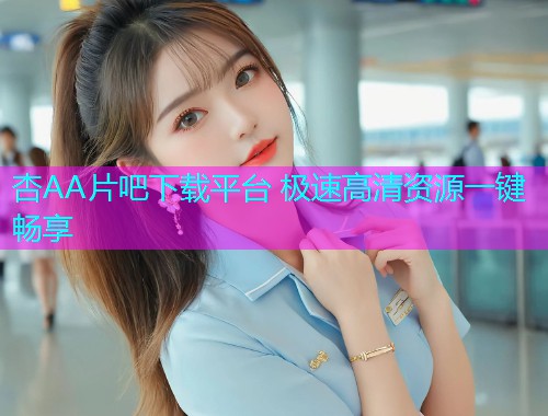 杏AA片吧下载平台 极速高清资源一键畅享  第1张
