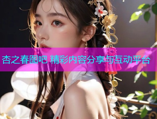 杏之春图吧 精彩内容分享与互动平台  第1张
