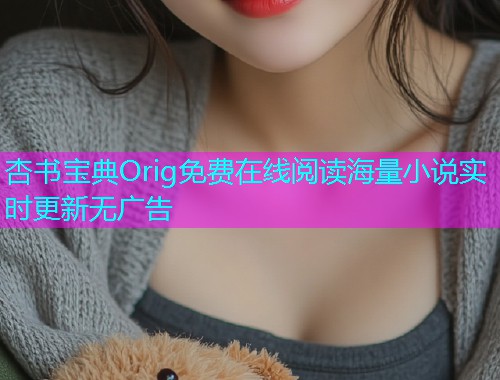 杏书宝典Orig免费在线阅读海量小说实时更新无广告  第1张