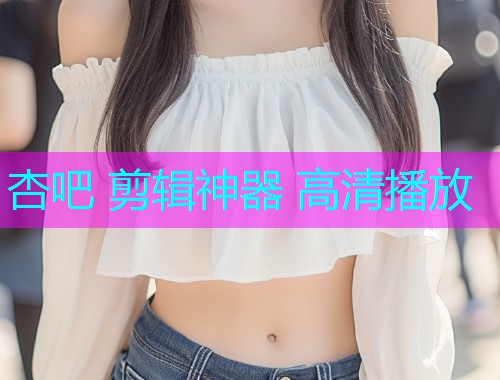 杏吧 剪辑神器 高清播放  第2张