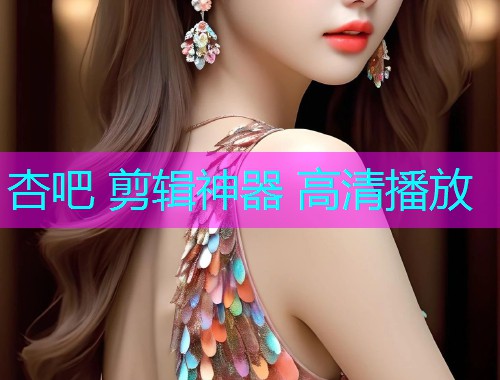 杏吧 剪辑神器 高清播放  第1张