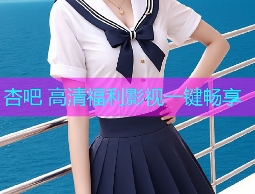 杏吧 高清福利影视一键畅享  第1张