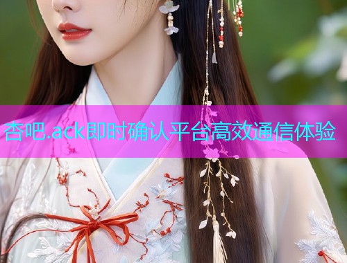 杏吧.ack即时确认平台高效通信体验  第2张