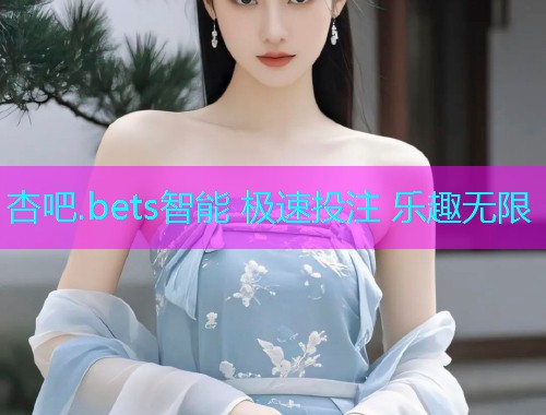 杏吧.bets智能 极速投注 乐趣无限  第1张