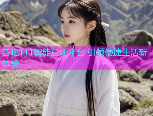 杏吧111智能互动平台 引领便捷生活新体验  第1张