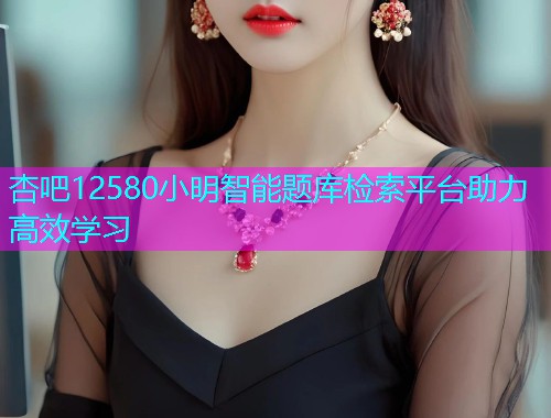 杏吧12580小明智能题库检索平台助力高效学习  第1张