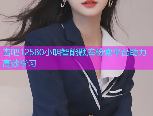 杏吧12580小明智能题库检索平台助力高效学习  第2张