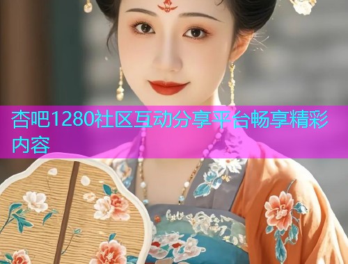 杏吧1280社区互动分享平台畅享精彩内容  第1张
