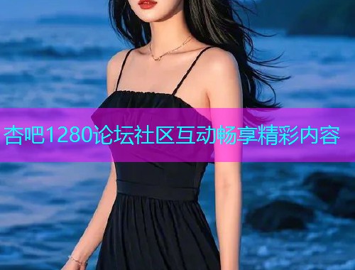 杏吧1280论坛社区互动畅享精彩内容  第1张